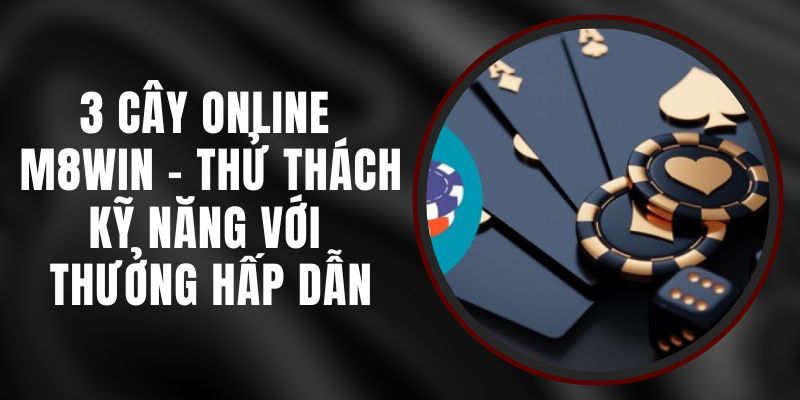 3 Cây Online M8WIN - Thử Thách Kỹ Năng Với Thưởng Hấp Dẫn