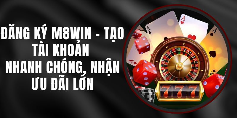 Đăng Ký M8WIN - Tạo Tài Khoản Nhanh Chóng, Nhận Ưu Đãi Lớn