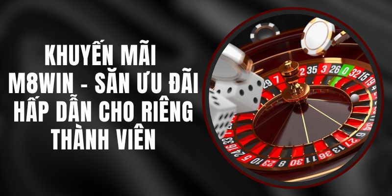 Khuyến Mãi M8WIN - Săn Ưu Đãi Hấp Dẫn Cho Riêng Thành Viên