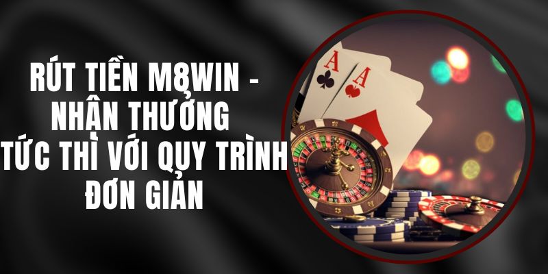 Rút Tiền M8WIN - Nhận Thưởng Tức Thì Với Quy Trình Đơn Giản