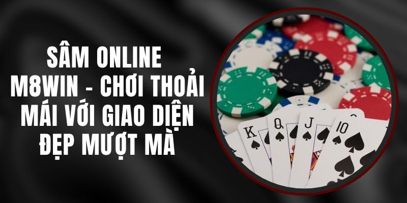 Sâm Online M8WIN - Chơi Thoải Mái Với Giao Diện Đẹp Mượt Mà