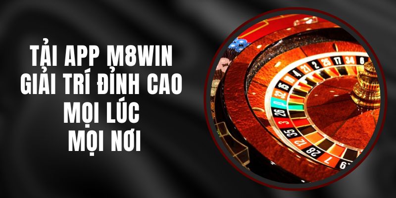 Tải App M8WIN - Giải Trí Đỉnh Cao Mọi Lúc Mọi Nơi